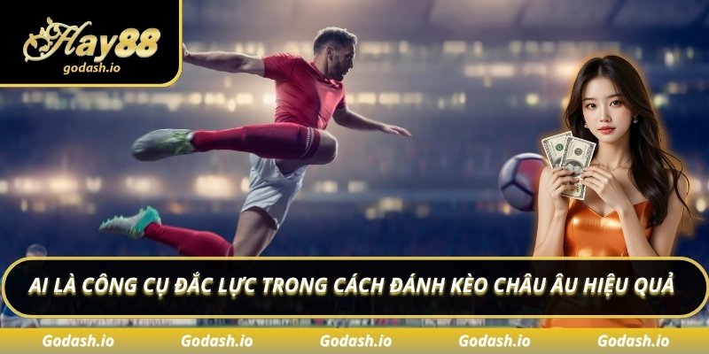 AI là công cụ đắc lực trong cách đánh kèo châu Âu hiệu quả