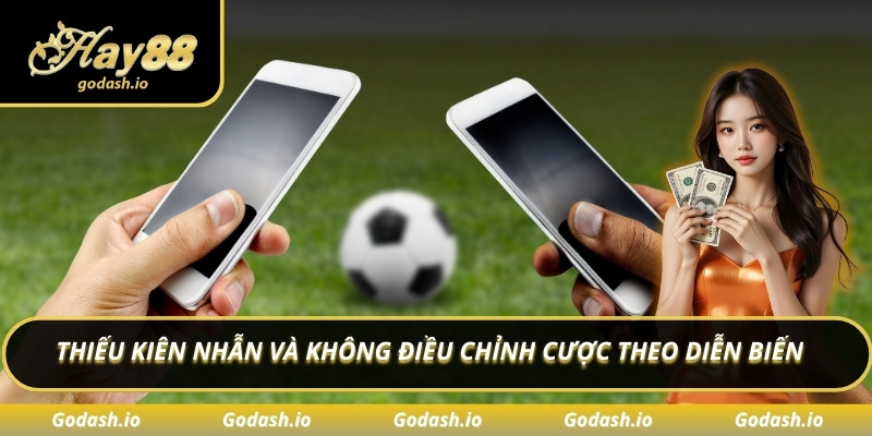 Thiếu kiên nhẫn và không điều chỉnh cược theo diễn biến